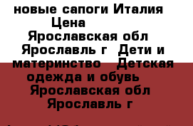 Alaska новые сапоги Италия › Цена ­ 3 000 - Ярославская обл., Ярославль г. Дети и материнство » Детская одежда и обувь   . Ярославская обл.,Ярославль г.